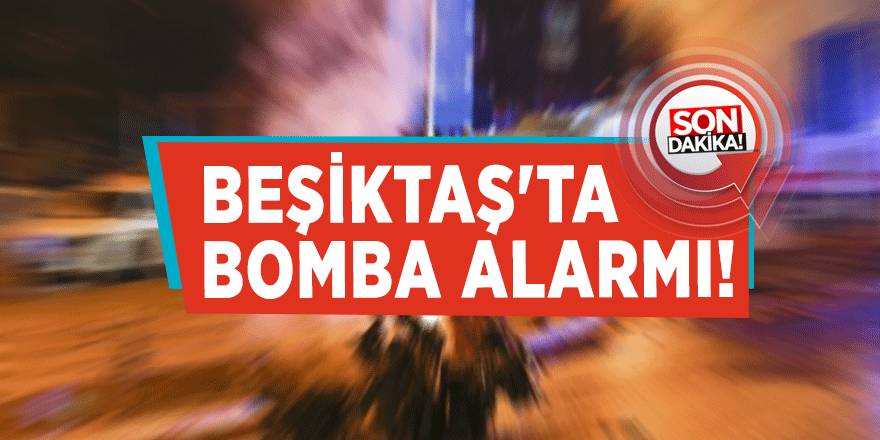 Beşiktaş'ta bomba alarmı!