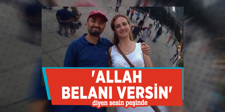 Acılı eş 'Allah belanı versin' diyen sesin peşinde