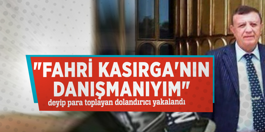 "Fahri Kasırga'nın Danışmanıyım" deyip para toplayan dolandırıcı yakalandı