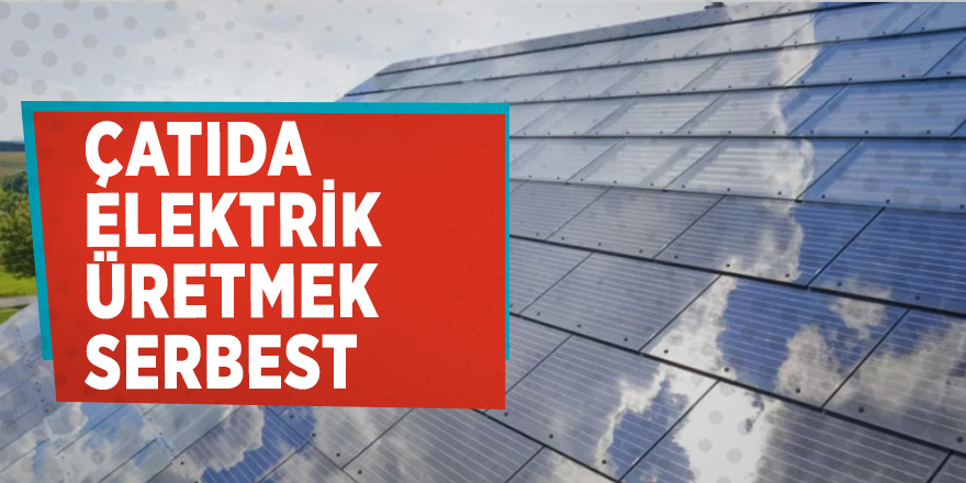 Çatıda elektrik üretmek serbest