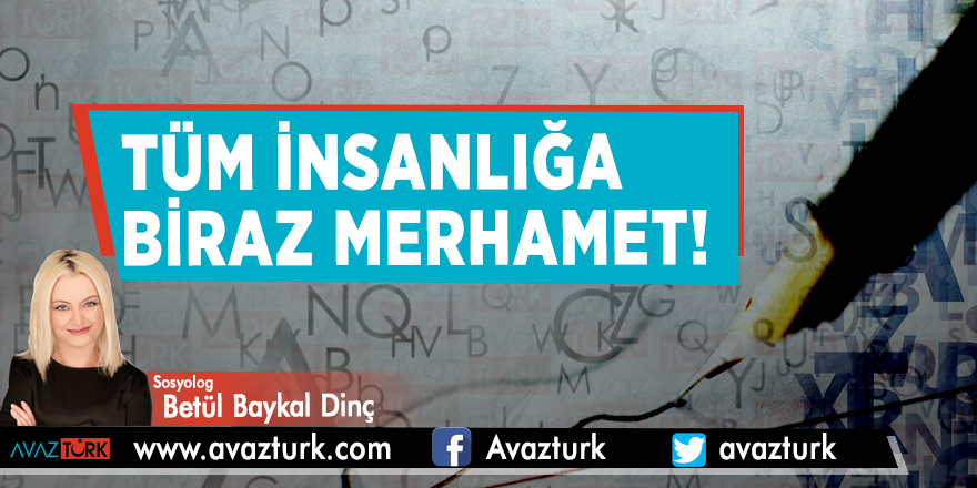 Tüm insanlığa biraz merhamet!