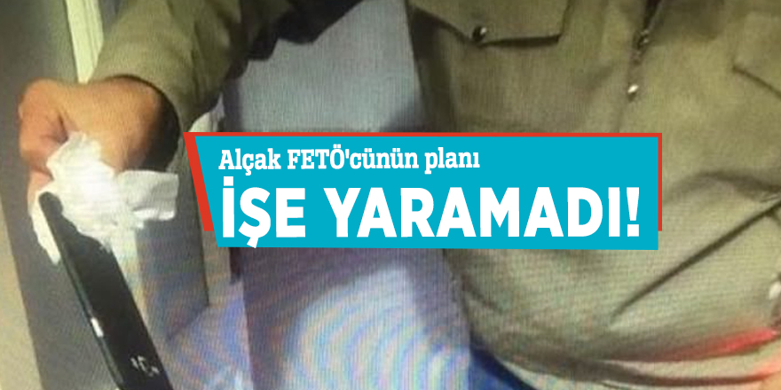 Alçak FETÖ'cünün planı işe yaramadı!