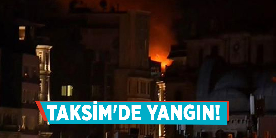 Taksim'de yangın çıktı!