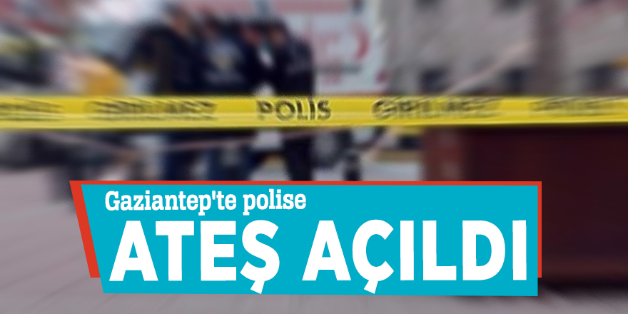 Gaziantep'te polise ateş açıldı
