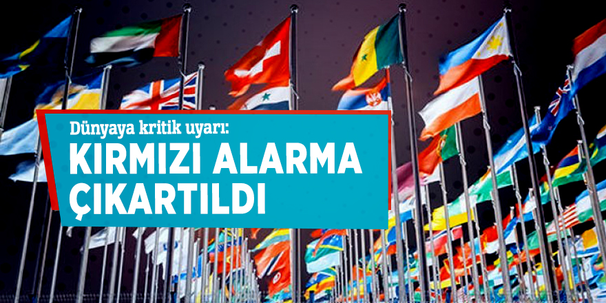 Dünyaya kritik uyarı: Kırmızı alarma çıkartıldı