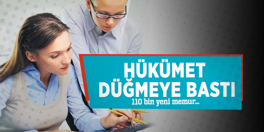 Hükümet düğmeye bastı! 110 bin yeni memur…