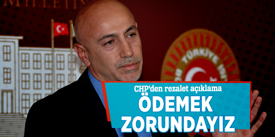 CHP'den skandal açıklama: Ödemek zorundayız