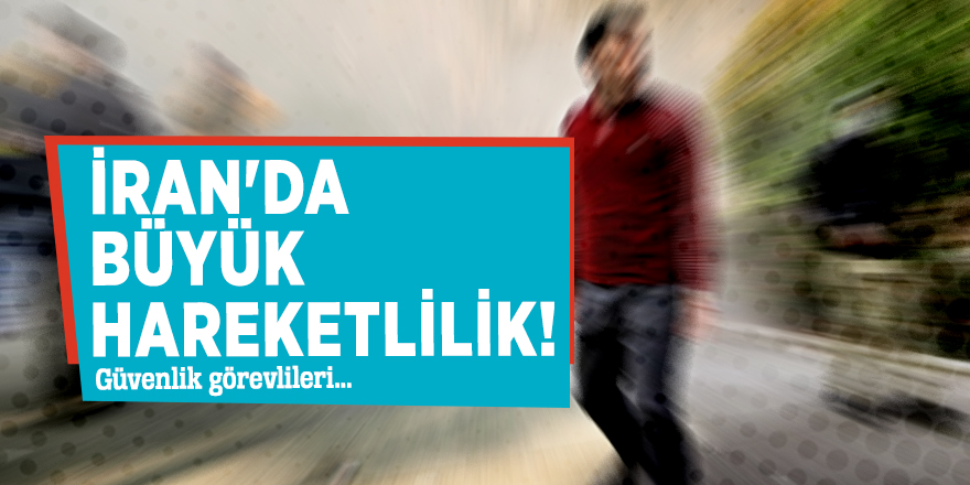 İran'da büyük hareketlilik!