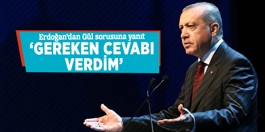 Erdoğan’dan Gül sorusuna yanıt: ‘Gereken cevabı verdim’