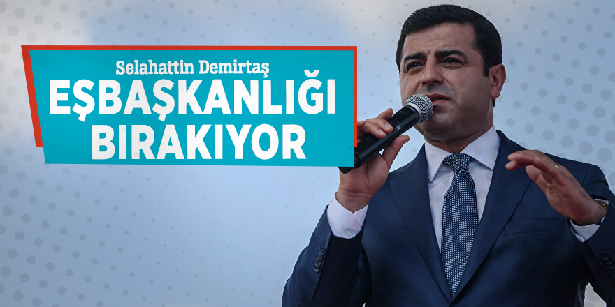 Demirtaş eşbaşkanlığı bırakıyor