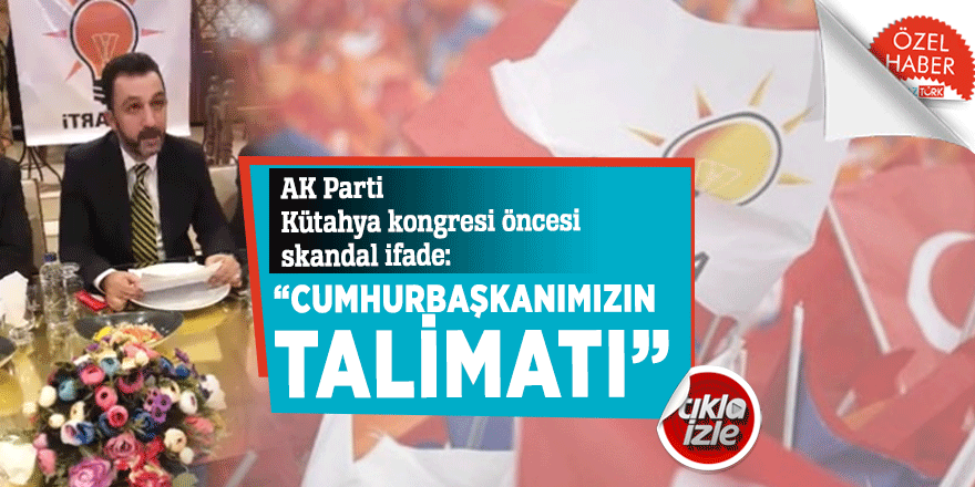 AK Parti Kütahya kongresi öncesi skandal ifade: “Cumhurbaşkanımızın talimatı”