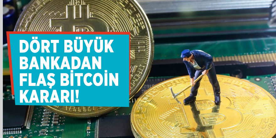 Dört büyük bankadan flaş Bitcoin kararı!
