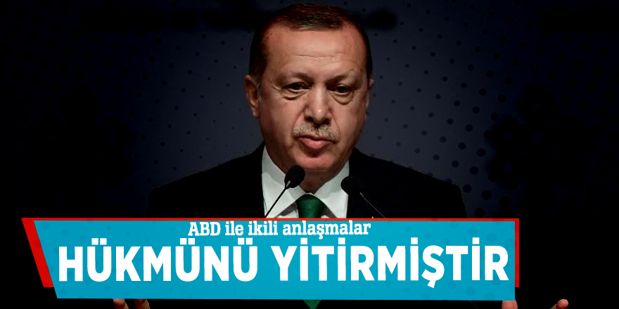 Erdoğan: ABD ile ikili anlaşmalar hükmünü yitirmiştir