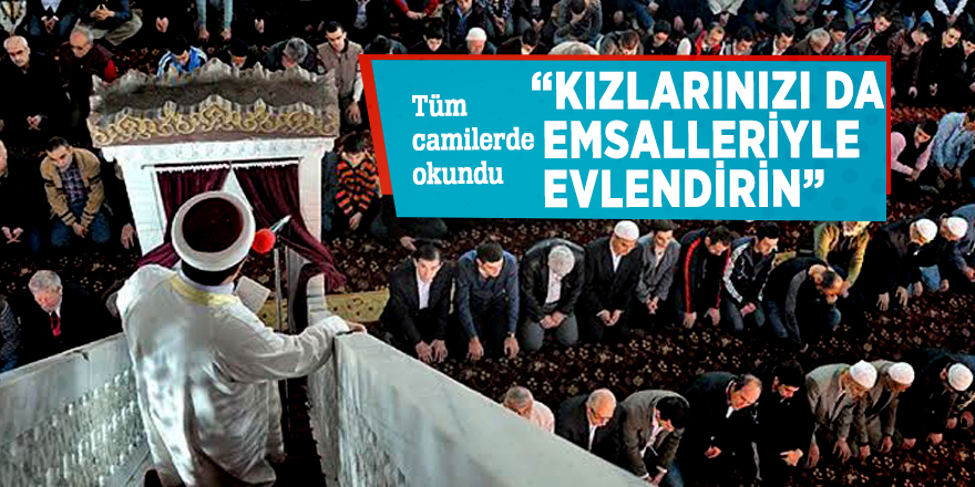 Tüm camilerde okundu: “Kızlarınızı da emsalleriyle evlendirin”