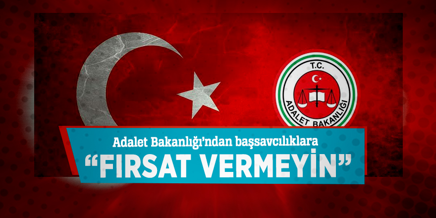 Adalet Bakanlığı’ndan başsavcılıklara: “Fırsat vermeyin”