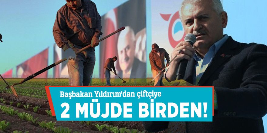 Başbakan Yıldırım'dan çiftçiye 2 müjde birden!