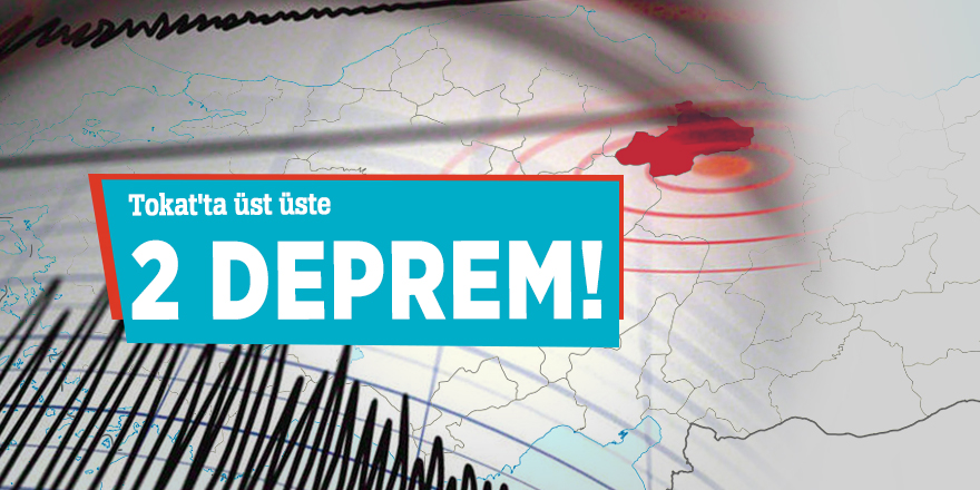 Tokat'ta üst üste 2 deprem!