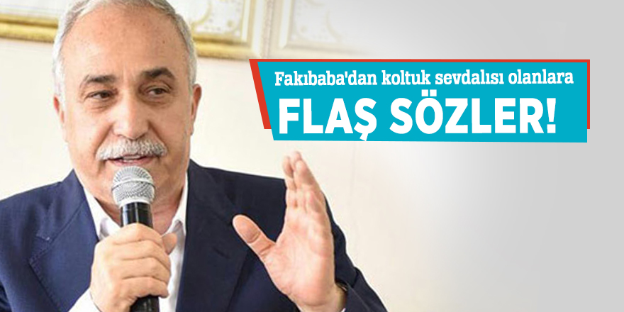 Fakıbaba'dan koltuk sevdalısı olanlara flaş sözler!