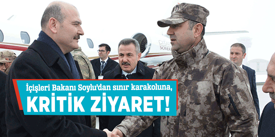 İçişleri Bakanı Soylu’dan sınır karakoluna kritik ziyaret!