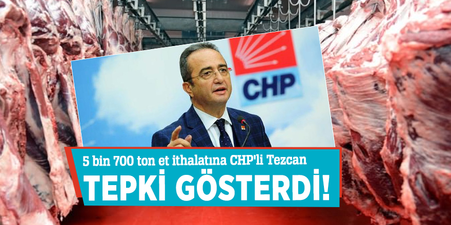 5 bin 700 ton et ithalatına CHP'li Tezcan tepki gösterdi!