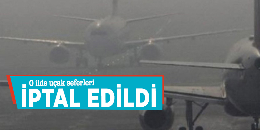 O ilde uçak seferleri iptal edildi