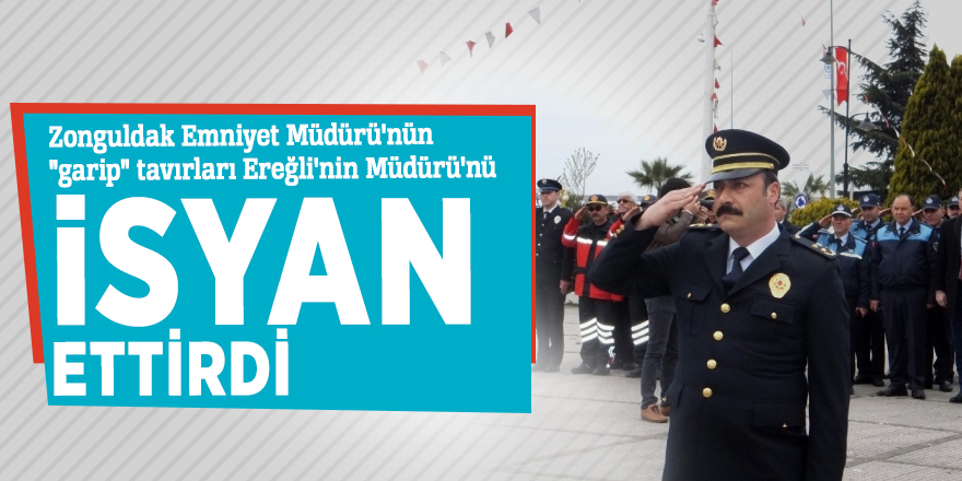 Zonguldak Emniyet Müdürü'nün "garip" tavırları Ereğli'nin Müdürü'nü isyan ettirdi