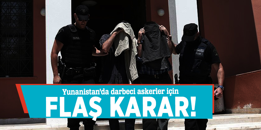 Yunanistan'da darbeci askerler için flaş karar!