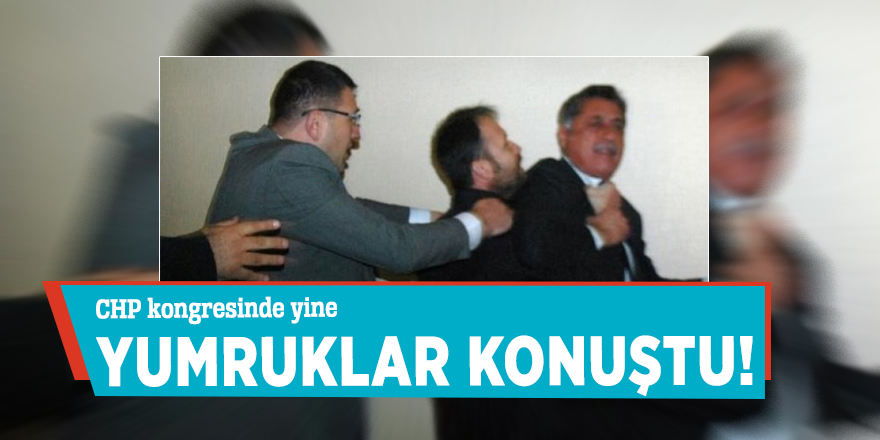 CHP kongresinde yine yumruklar konuştu!