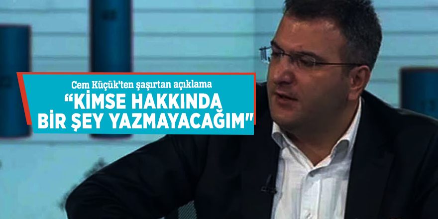 Cem Küçük'ten şaşırtan açıklama: 'Kimse hakkında bir şey yazmayacağım'