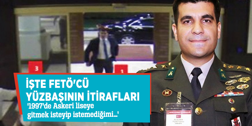 İşte FETÖ'cü yüzbaşının itirafları: '1997’de Askeri liseye gitmek isteyip istemediğimi…'