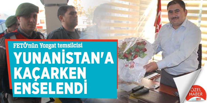 FETÖ'nün Yozgat temsilcisi Yunanistan'a kaçarken enselendi