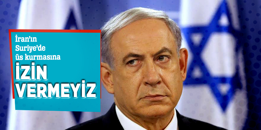 İran’ın Suriye’de üs kurmasına izin vermeyiz