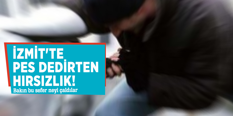 İzmit'te pes dedirten hırsızlık! Bakın bu sefer neyi çaldılar