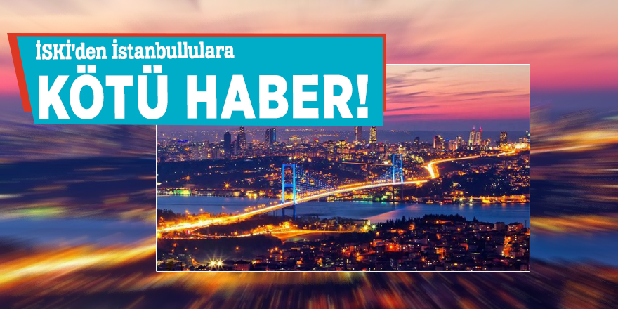 İSKİ'den İstanbullulara kötü haber!