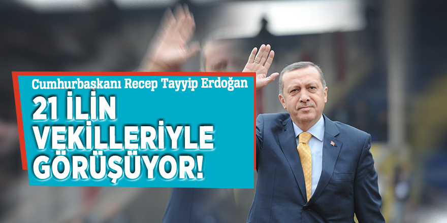 Cumhurbaşkanı Erdoğan, 21 ilin vekilleriyle görüşüyor!