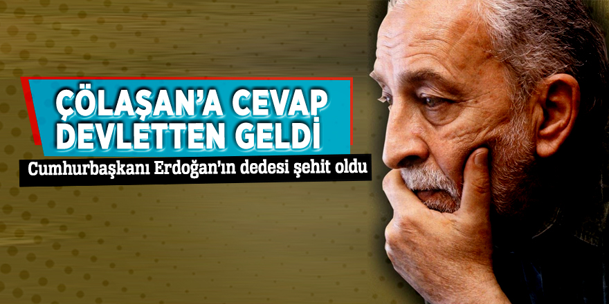 Çölaşan’a cevap devletten geldi! Cumhurbaşkanı Erdoğan’ın dedesi şehit oldu...