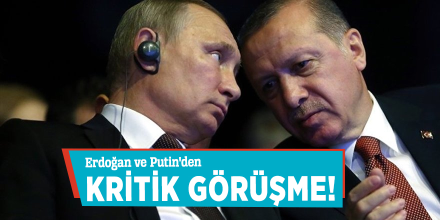 Erdoğan ve Putin'den kritik görüşme!