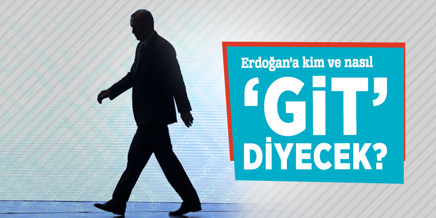 Ankara’da neler olacak?- (3) Erdoğan’a kim ve nasıl ‘git’ diyecek?