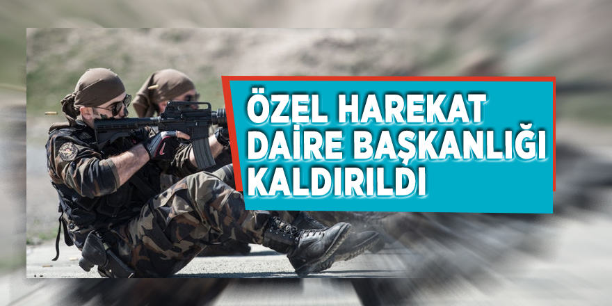 Özel Harekat Daire Başkanlığı kaldırıldı