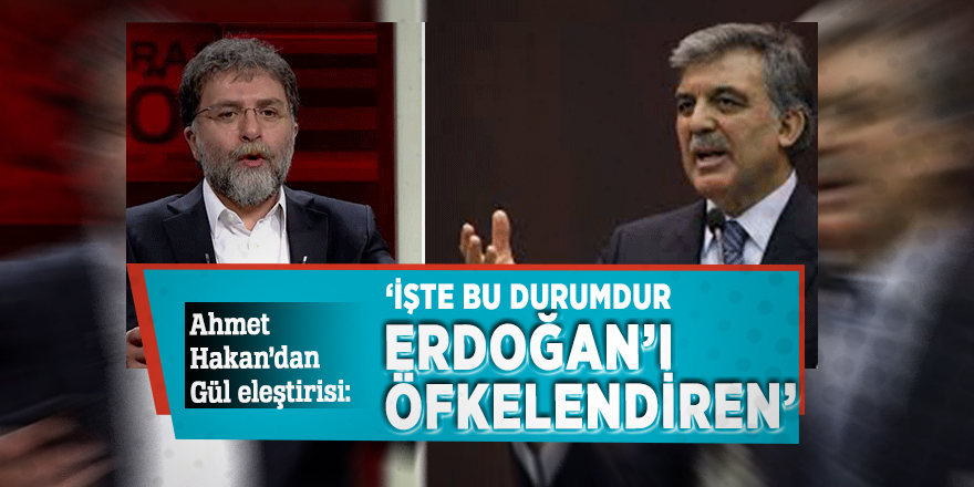 Ahmet Hakan’dan Gül eleştirisi: ‘İşte bu durumdur Tayyip Erdoğan’ı öfkelendiren’