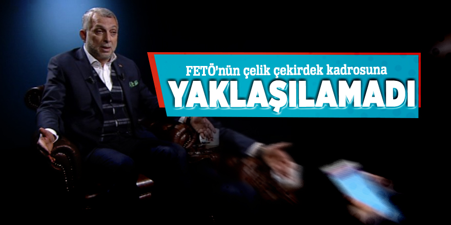 FETÖ’nün çelik çekirdek kadrosuna yaklaşılamadı