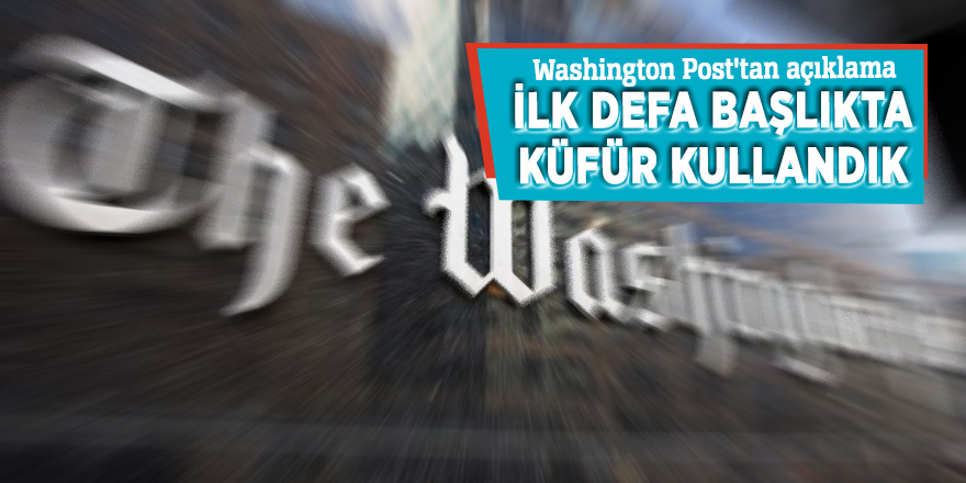 Washington Post'tan açıklama: 'İlk defa başlıkta küfür kullandık'