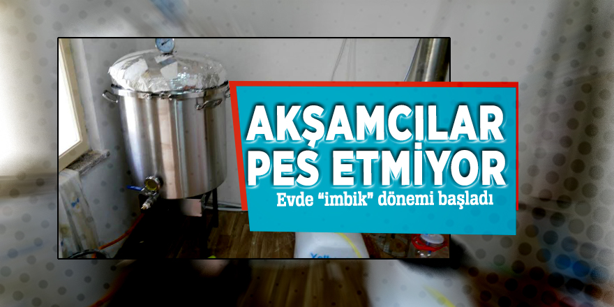 Akşamcılar pes etmiyor! Evde “imbik” dönemi başladı
