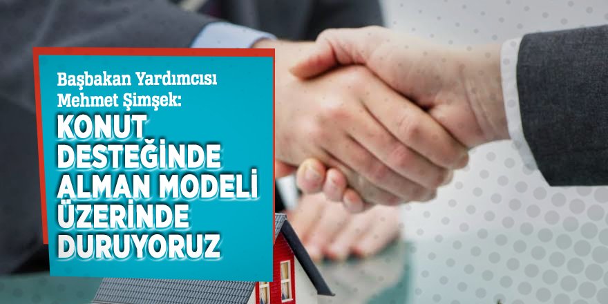 Başbakan Yardımcısı Mehmet Şimşek: 'Konut desteğinde Alman modeli üzerinde duruyoruz'