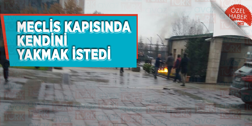 Meclis kapısında kendini yakmak istedi
