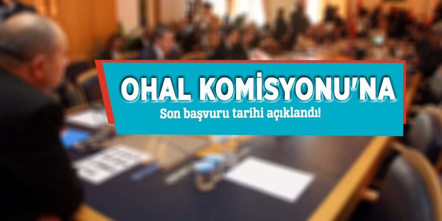 OHAL Komisyonu'na son başvuru tarihi açıklandı!
