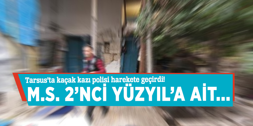 Tarsus'ta kaçak kazı ihbarı polisi harekete geçirdi!