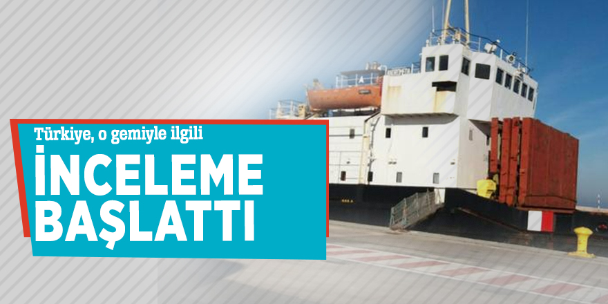 Türkiye, o gemiyle ilgili inceleme başlattı