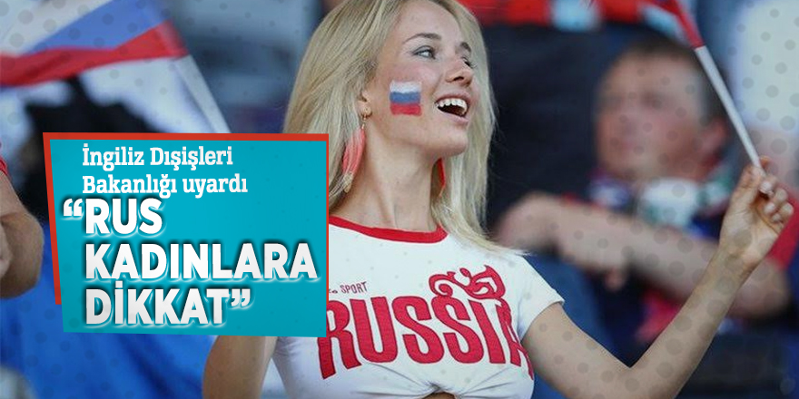 İngiliz Dışişleri Bakanlığı uyardı: “Rus kadınlara dikkat”