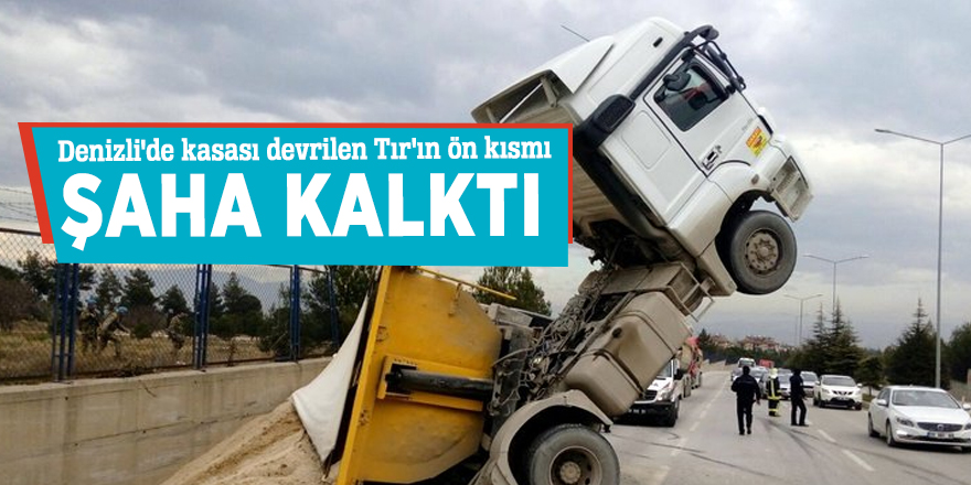 Denizli'de kasası devrilen Tır'ın ön kısmı şaha kalktı